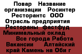 Повар › Название организации ­ Росинтер Ресторантс, ООО › Отрасль предприятия ­ Рестораны, фастфуд › Минимальный оклад ­ 30 000 - Все города Работа » Вакансии   . Алтайский край,Камень-на-Оби г.